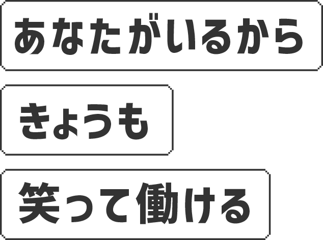 あなたがいるから きょうも笑って働ける