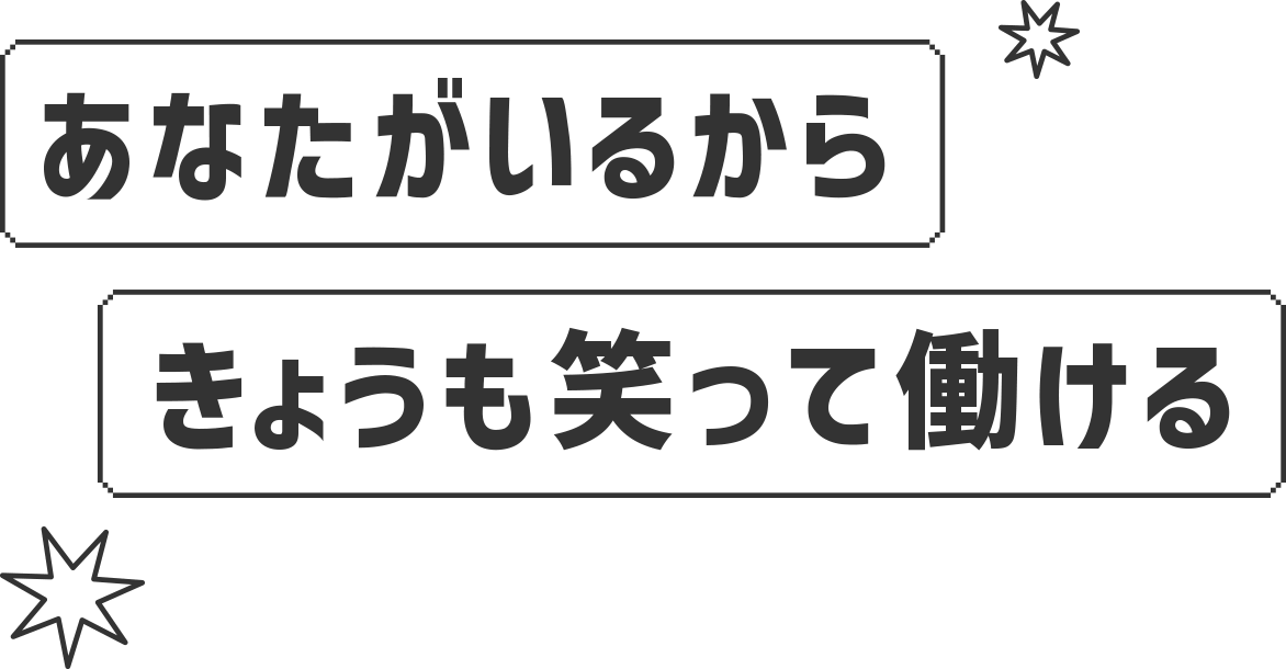 あなたがいるから きょうも笑って働ける